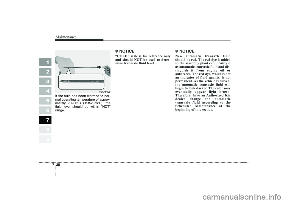 KIA PICANTO 2006 Owners Manual Maintenance
28
7
1 23456789
If the fluid has been warmed to nor-
mal operating temperature of approx-
imately 70~80°C (158~176°F), the
fluid level should be within “HOT”
range.
✽✽ NOTICE
KIA PICANTO 2006 Owners Manual Maintenance
28
7
1 23456789
If the fluid has been warmed to nor-
mal operating temperature of approx-
imately 70~80°C (158~176°F), the
fluid level should be within “HOT”
range.
✽✽ NOTICE