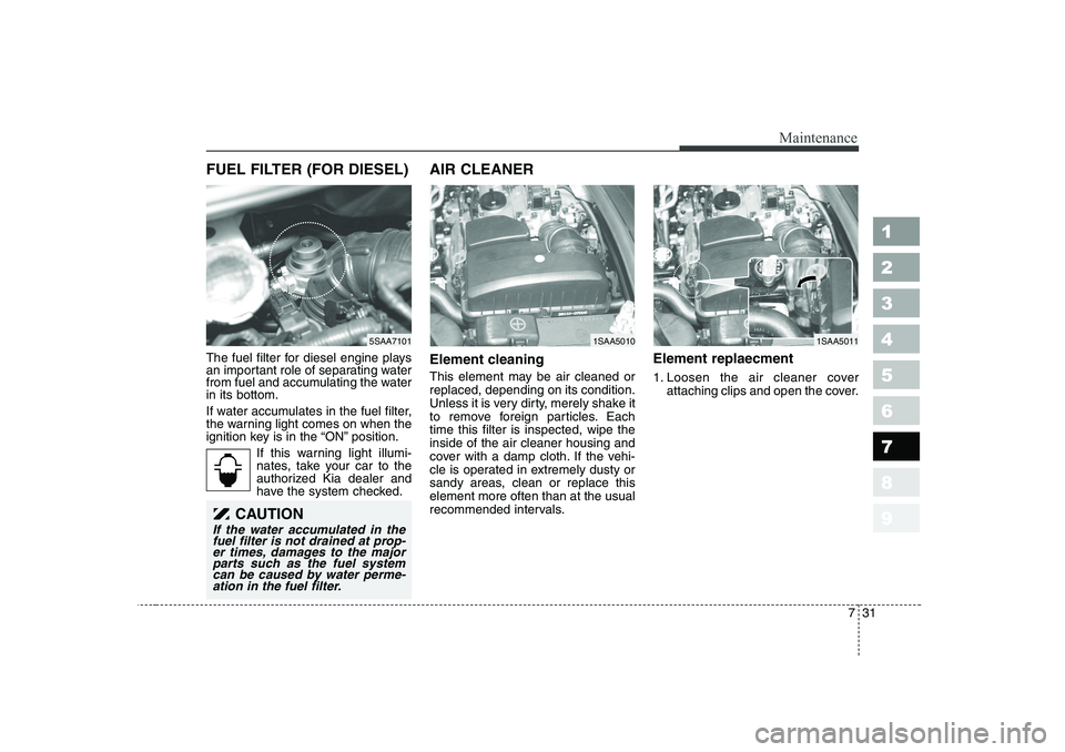 KIA PICANTO 2006 Owners Manual 731
Maintenance
1 23456789
FUEL FILTER (FOR DIESEL)
The fuel filter for diesel engine plays
an important role of separating water
from fuel and accumulating the waterin its bottom.
If water accumul KIA PICANTO 2006 Owners Manual 731
Maintenance
1 23456789
FUEL FILTER (FOR DIESEL)
The fuel filter for diesel engine plays
an important role of separating water
from fuel and accumulating the waterin its bottom.
If water accumul