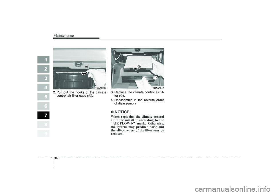 KIA PICANTO 2006 Owners Manual Maintenance
34
7
1 23456789
2. Pull out the hooks of the climate
control air filter case ( ➀). 3. Replace the climate control air fil-
ter ( ➁).
4. Reassemble in the reverse order of disassembly.
KIA PICANTO 2006 Owners Manual Maintenance
34
7
1 23456789
2. Pull out the hooks of the climate
control air filter case ( ➀). 3. Replace the climate control air fil-
ter ( ➁).
4. Reassemble in the reverse order of disassembly.
