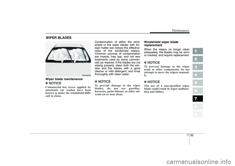 KIA PICANTO 2006 Owners Manual 735
Maintenance
1 23456789
WIPER BLADES
Wiper blade maintenance
✽✽ NOTICE
Commercial hot waxes applied by
automatic car washes have beenknown to make the windshield diffi-cult to clean.
Cont KIA PICANTO 2006 Owners Manual 735
Maintenance
1 23456789
WIPER BLADES
Wiper blade maintenance
✽✽ NOTICE
Commercial hot waxes applied by
automatic car washes have beenknown to make the windshield diffi-cult to clean.
Cont