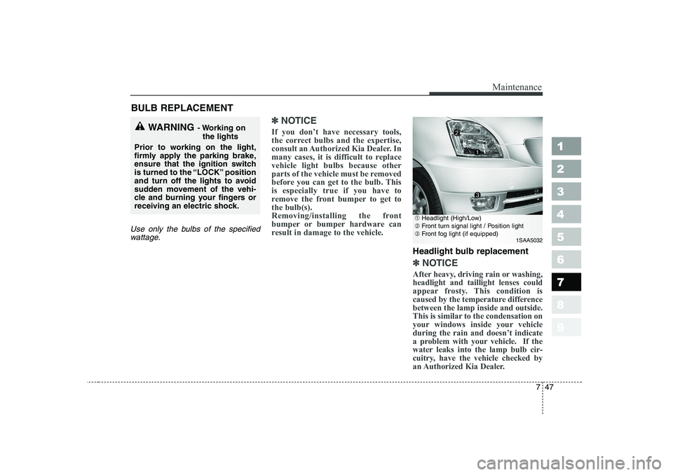 KIA PICANTO 2006 Owners Manual 747
Maintenance
1 23456789
BULB REPLACEMENT
Use only the bulbs of the specifiedwattage.
✽✽ NOTICE
If you don’t have necessary tools,
the correct bulbs and the expertise,
consult an Authorized KIA PICANTO 2006 Owners Manual 747
Maintenance
1 23456789
BULB REPLACEMENT
Use only the bulbs of the specifiedwattage.
✽✽ NOTICE
If you don’t have necessary tools,
the correct bulbs and the expertise,
consult an Authorized