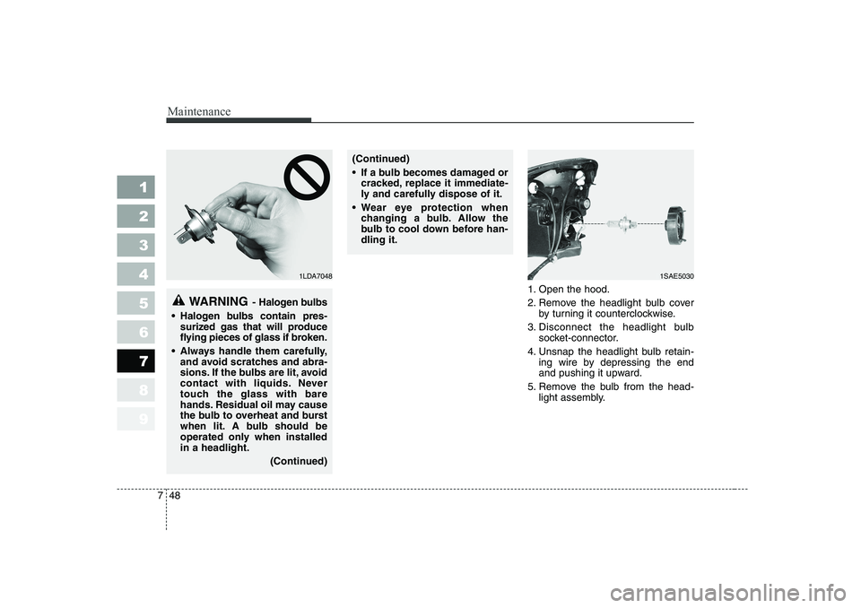 KIA PICANTO 2006  Owners Manual Maintenance
48
7
1 23456789
1. Open the hood. 
2. Remove the headlight bulb cover
by turning it counterclockwise.
3. Disconnect the headlight bulb socket-connector.
4. Unsnap the headlight bulb retain