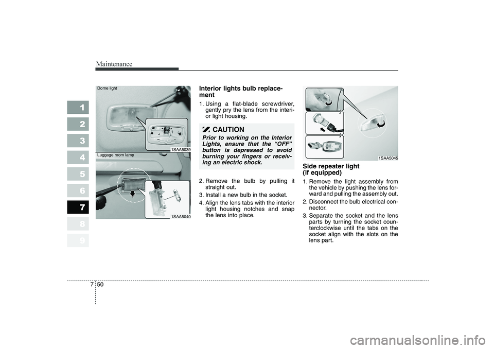 KIA PICANTO 2006  Owners Manual Maintenance
50
7
1 23456789
Interior lights bulb replace- ment 
1. Using a flat-blade screwdriver,
gently pry the lens from the interi- or light housing.
2. Remove the bulb by pulling it straight out.