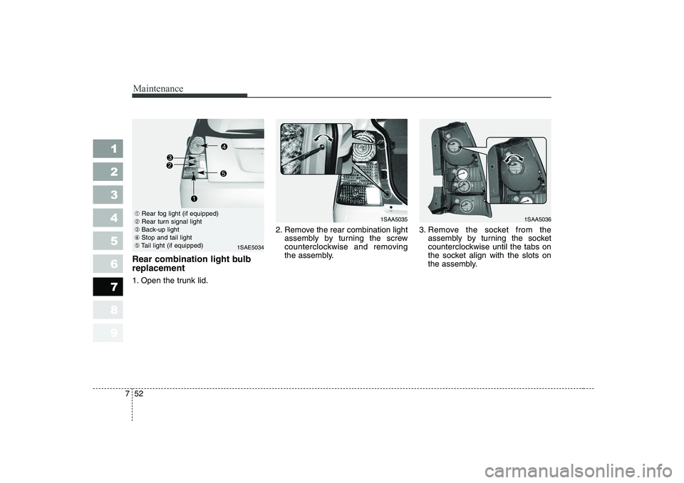 KIA PICANTO 2006  Owners Manual Maintenance
52
7
1 23456789
Rear combination light bulb replacement 
1. Open the trunk lid. 2. Remove the rear combination light
assembly by turning the screw 
counterclockwise and removing
the assemb