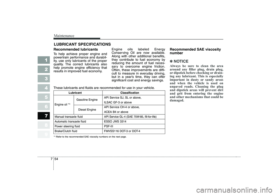 KIA PICANTO 2006  Owners Manual Maintenance
54
7
1 23456789
LUBRICANT SPECIFICATIONS
Recommended lubricants   
To help achieve proper engine and 
powertrain performance and durabil-
ity, use only lubricants of the proper
quality. Th