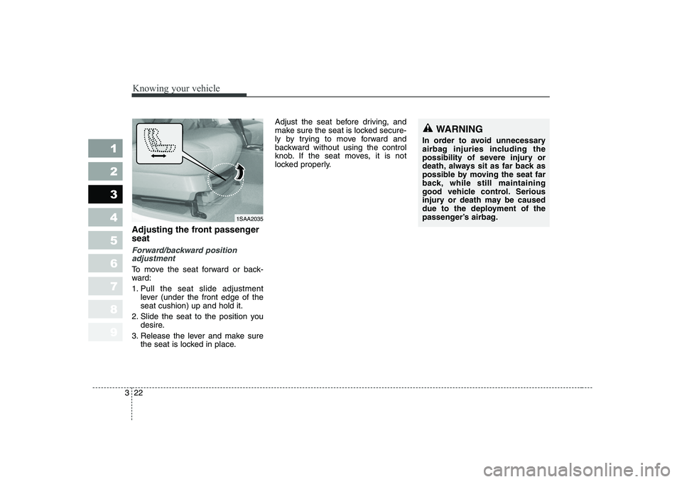 KIA PICANTO 2006 Owners Guide Knowing your vehicle
22
3
1 23456789
Adjusting the front passenger seat
Forward/backward position
adjustment
To move the seat forward or back-
ward:
1. Pull the seat slide adjustment
lever (under th KIA PICANTO 2006 Owners Guide Knowing your vehicle
22
3
1 23456789
Adjusting the front passenger seat
Forward/backward position
adjustment
To move the seat forward or back-
ward:
1. Pull the seat slide adjustment
lever (under th