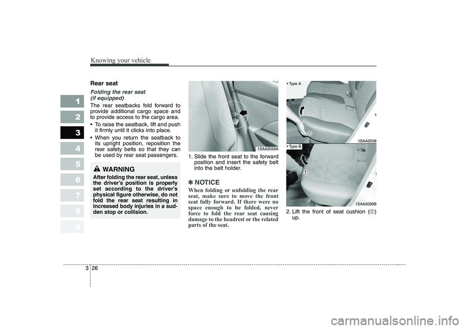 KIA PICANTO 2006 Owners Guide Knowing your vehicle
26
3
1 23456789
Rear seat
Folding the rear seat
(if equipped)
The rear seatbacks fold forward to
provide additional cargo space and
to provide access to the cargo area.
To KIA PICANTO 2006 Owners Guide Knowing your vehicle
26
3
1 23456789
Rear seat
Folding the rear seat
(if equipped)
The rear seatbacks fold forward to
provide additional cargo space and
to provide access to the cargo area.
To