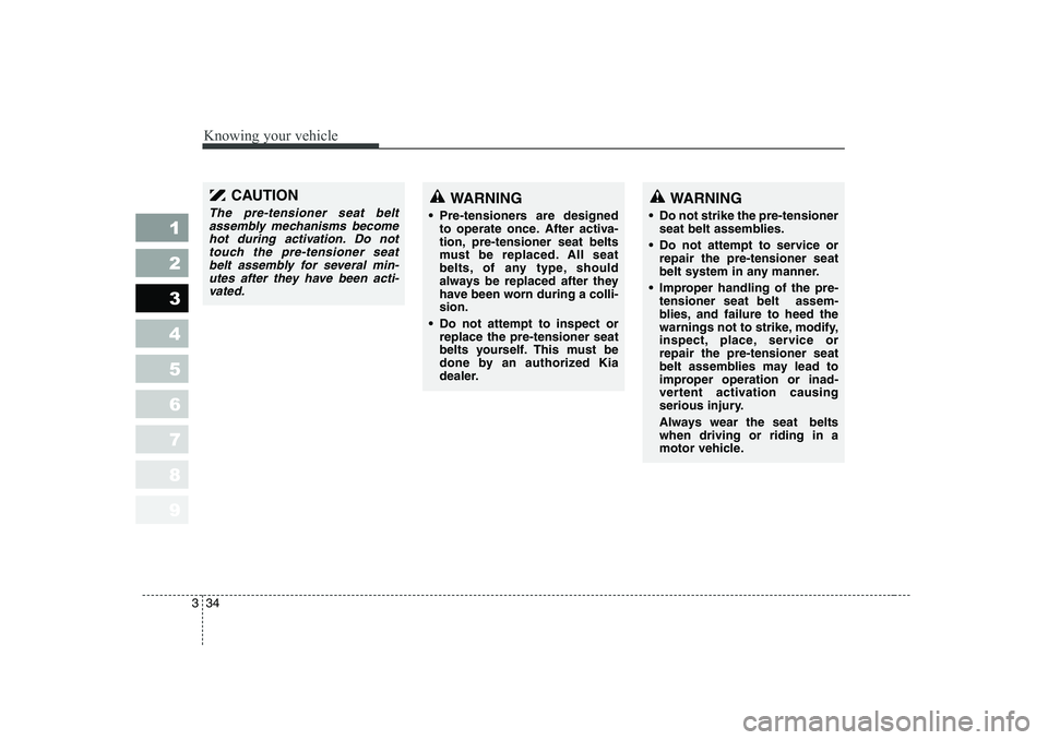 KIA PICANTO 2006  Owners Manual Knowing your vehicle
34
3
1 23456789
WARNING
 Pre-tensioners are designed to operate once. After activa- 
tion, pre-tensioner seat belts
must be replaced. All seat
belts, of any type, should
always b