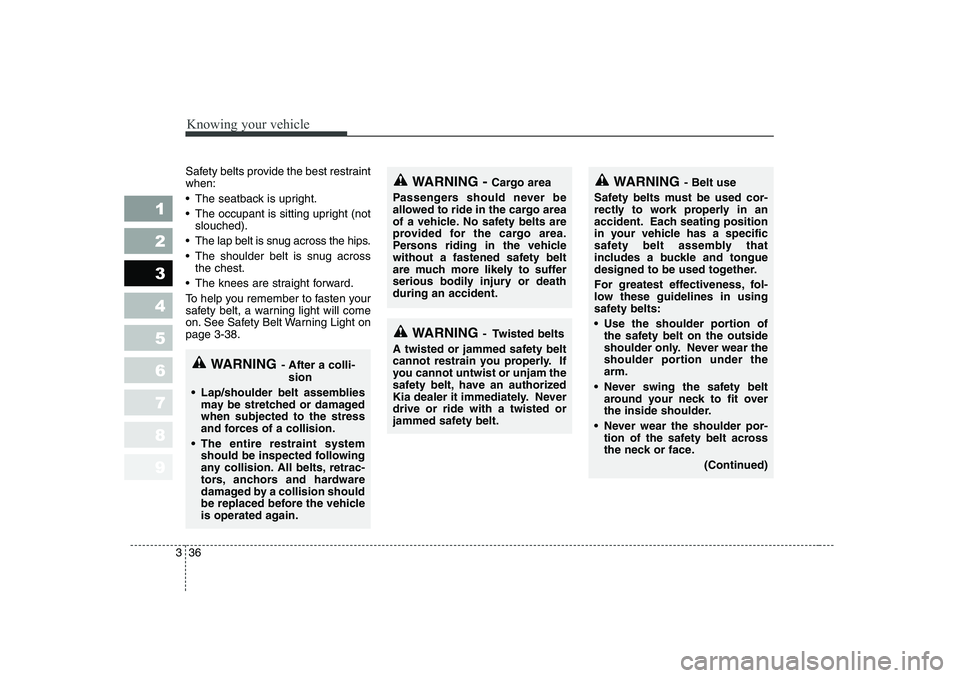 KIA PICANTO 2006 Service Manual Knowing your vehicle
36
3
1 23456789
WARNING - Belt use
Safety belts must be used cor- 
rectly to work properly in an
accident. Each seating position
in your vehicle has a specific
safety belt assembl