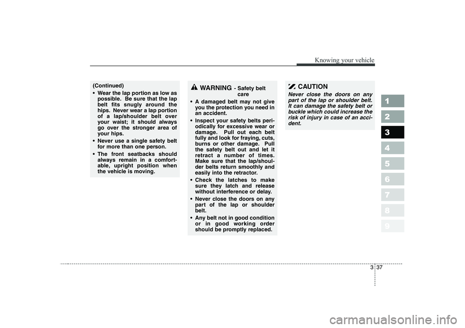 KIA PICANTO 2006 Service Manual 337
1 23456789
Knowing your vehicle
(Continued) 
 Wear the lap portion as low aspossible. Be sure that the lap 
belt fits snugly around the
hips. Never wear a lap portion
of a lap/shoulder belt over
