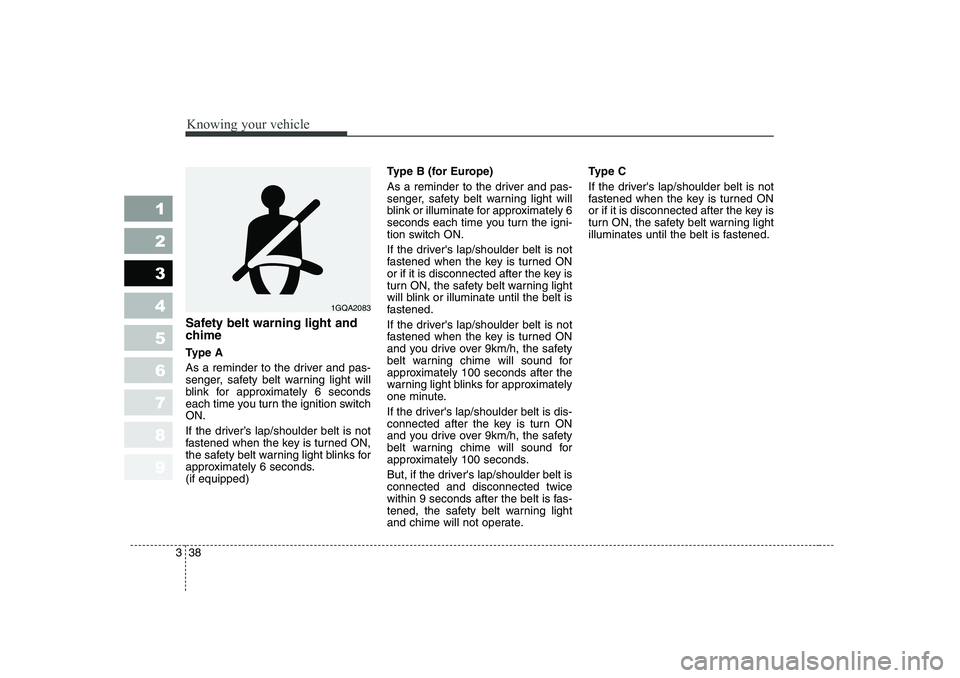 KIA PICANTO 2006 Service Manual Knowing your vehicle
38
3
1 23456789
Safety belt warning light and 
chime 
Type A 
As a reminder to the driver and pas- 
senger, safety belt warning light will
blink for approximately 6 seconds
each t