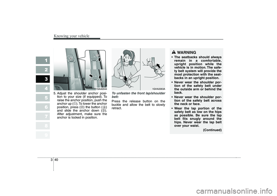 KIA PICANTO 2006 Service Manual Knowing your vehicle
40
3
1 23456789
5. Adjust the shoulder anchor posi-
tion to your size (if equipped). To 
raise the anchor position, push theanchor up ( ➀). To lower the anchor
position, press (