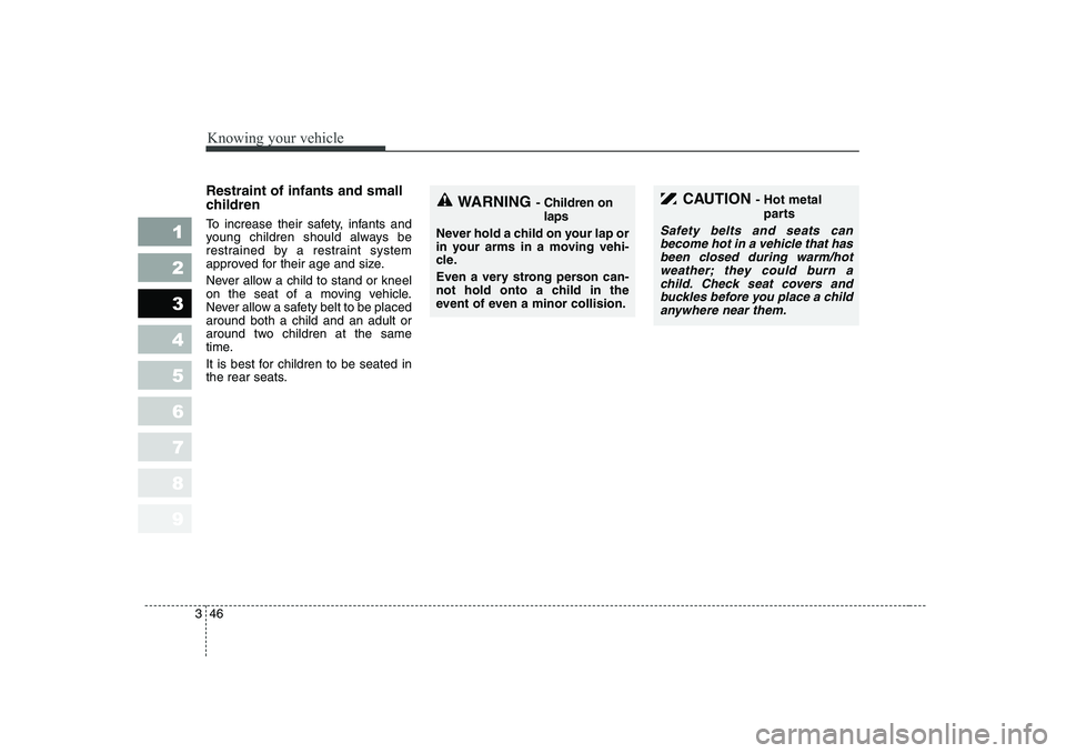 KIA PICANTO 2006 Workshop Manual Knowing your vehicle
46
3
1 23456789
Restraint of infants and small
children
To increase their safety, infants and
young children should always be
restrained by a restraint system
approved for th KIA PICANTO 2006 Workshop Manual Knowing your vehicle
46
3
1 23456789
Restraint of infants and small
children
To increase their safety, infants and
young children should always be
restrained by a restraint system
approved for th