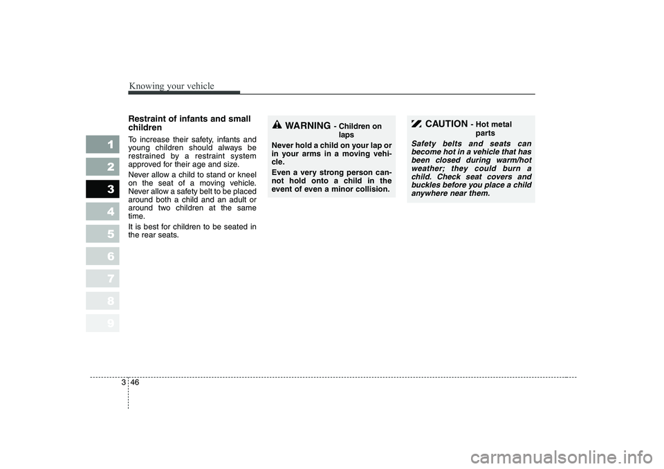KIA PICANTO 2006  Owners Manual Knowing your vehicle
46
3
1 23456789
Restraint of infants and small 
children   
To increase their safety, infants and 
young children should always be
restrained by a restraint system
approved for th