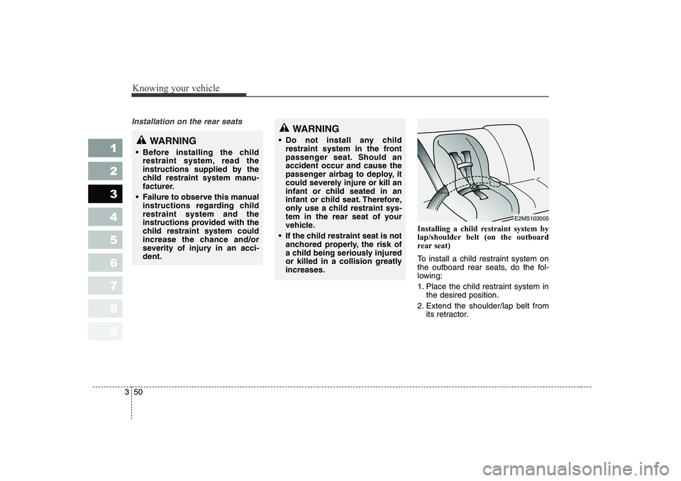 KIA PICANTO 2006  Owners Manual Knowing your vehicle
50
3
1 23456789
Installation on the rear seats
Installing a child restraint system by 
lap/shoulder belt (on the outboard
rear seat) 
To install a child restraint system on 
the o