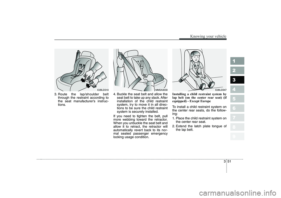 KIA PICANTO 2006  Owners Manual 351
1 23456789
Knowing your vehicle
3. Route the lap/shoulder beltthrough the restraint according to 
the seat manufacturer’s instruc-
tions. 4. Buckle the seat belt and allow the
seat belt to take 