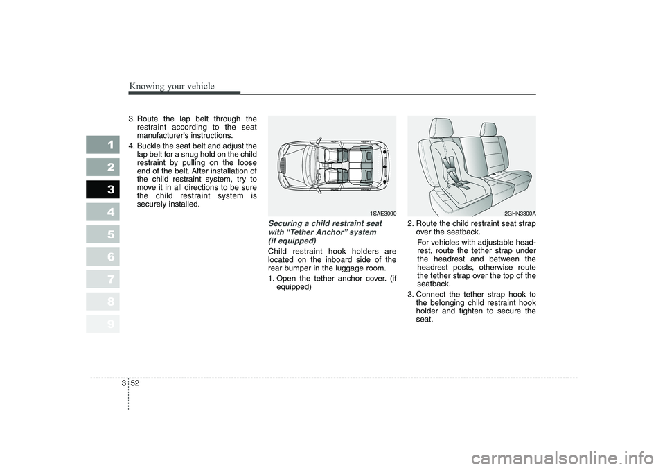 KIA PICANTO 2006  Owners Manual Knowing your vehicle
52
3
1 23456789
3. Route the lap belt through the
restraint according to the seat 
manufacturer’s instructions.
4. Buckle the seat belt and adjust the lap belt for a snug hold o