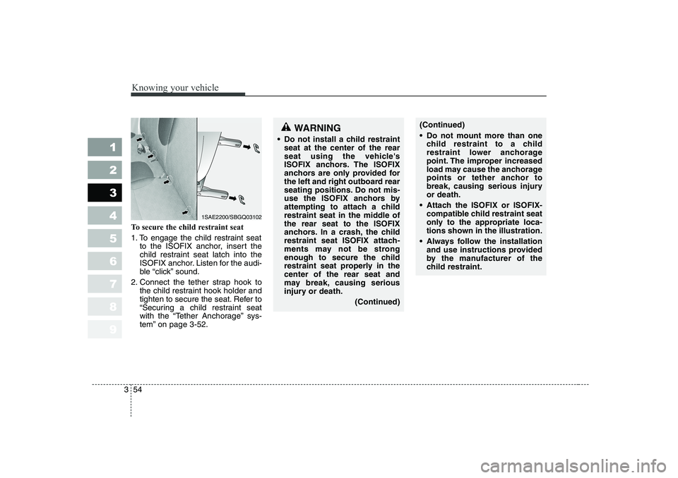 KIA PICANTO 2006  Owners Manual Knowing your vehicle
54
3
1 23456789
To secure the child restraint seat 
1. To engage the child restraint seat
to the ISOFIX anchor, insert the 
child restraint seat latch into the
ISOFIX anchor. List