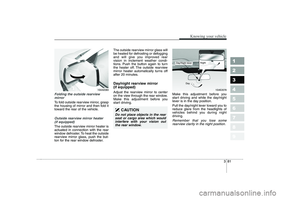 KIA PICANTO 2006 Owners Manual 381
1 23456789
Knowing your vehicle
Folding the outside rearview mirror
To fold outside rearview mirror, grasp
the housing of mirror and then fold it
toward the rear of the vehicle.
Outside rearview KIA PICANTO 2006 Owners Manual 381
1 23456789
Knowing your vehicle
Folding the outside rearview mirror
To fold outside rearview mirror, grasp
the housing of mirror and then fold it
toward the rear of the vehicle.
Outside rearview