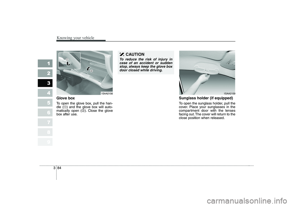 KIA PICANTO 2006  Owners Manual Knowing your vehicle
84
3
1 23456789
Glove box 
To open the glove box, pull the han- dle (
➀) and the glove box will auto-
matically open ( ➁). Close the glove
box after use. Sunglass holder (if e