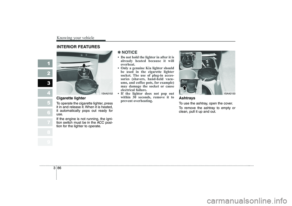 KIA PICANTO 2006  Owners Manual Knowing your vehicle
86
3
1 23456789
Cigarette lighter 
To operate the cigarette lighter, press 
it in and release it. When it is heated,
it automatically pops out ready for
use. 
If the engine is not