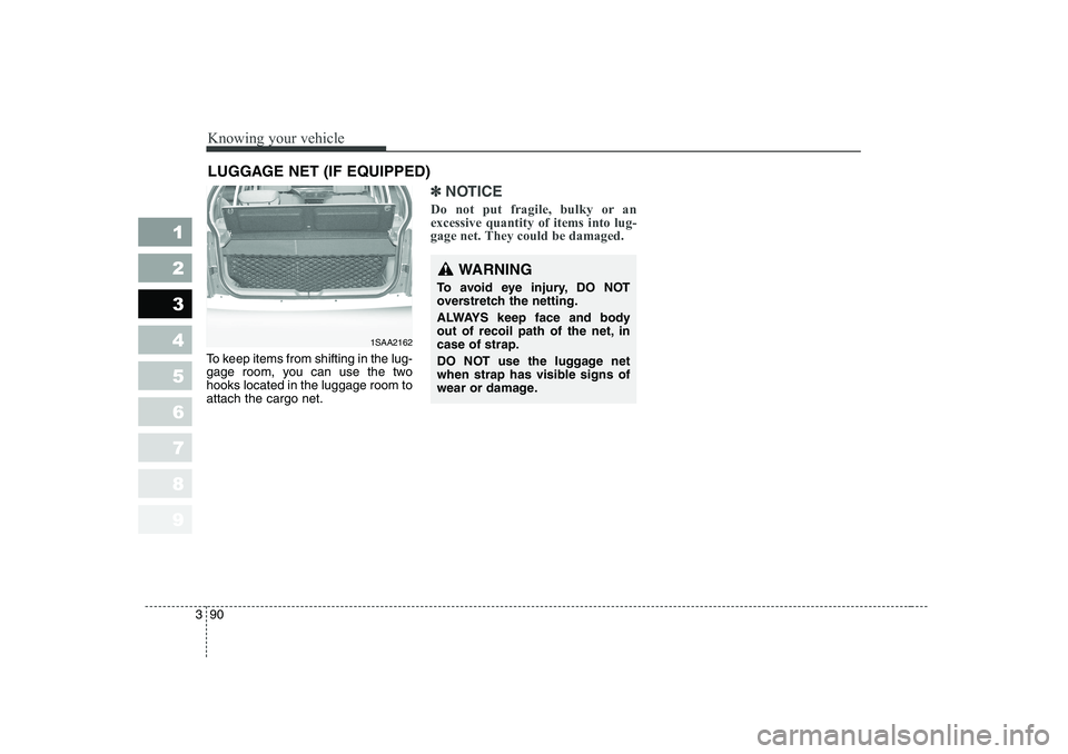 KIA PICANTO 2006  Owners Manual Knowing your vehicle
90
3
1 23456789
To keep items from shifting in the lug- 
gage room, you can use the twohooks located in the luggage room toattach the cargo net.
✽✽
NOTICE
Do not put fragile, 