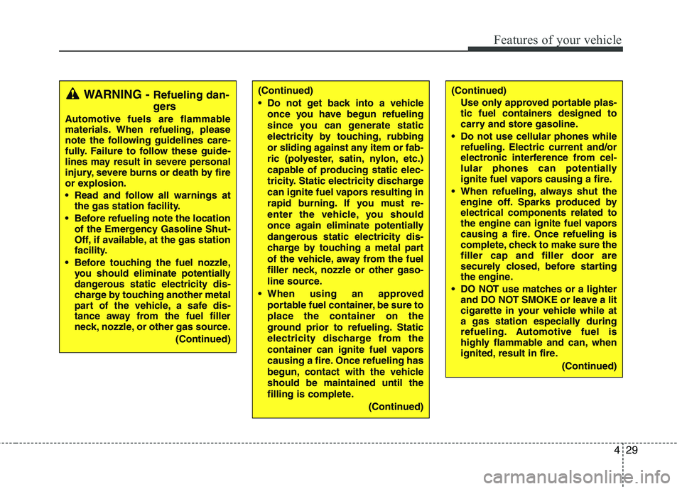 KIA PICANTO 2012  Owners Manual 429
Features of your vehicle
(Continued) 
 Do not get back into a vehicleonce you have begun refueling 
since you can generate static
electricity by touching, rubbing
or sliding against any item or fa