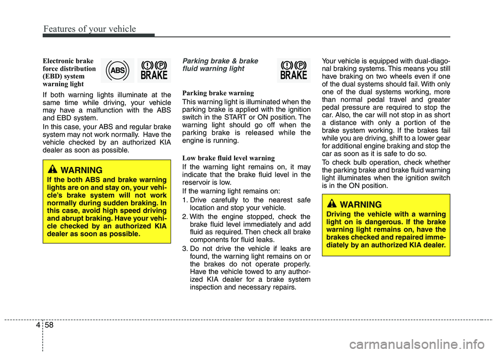 KIA PICANTO 2012 Owners Manual Features of your vehicle
58
4
Electronic brake
force distribution
(EBD) system
warning light
If both warning lights illuminate at the
same time while driving, your vehicle
may have a malfunction wi KIA PICANTO 2012 Owners Manual Features of your vehicle
58
4
Electronic brake
force distribution
(EBD) system
warning light
If both warning lights illuminate at the
same time while driving, your vehicle
may have a malfunction wi