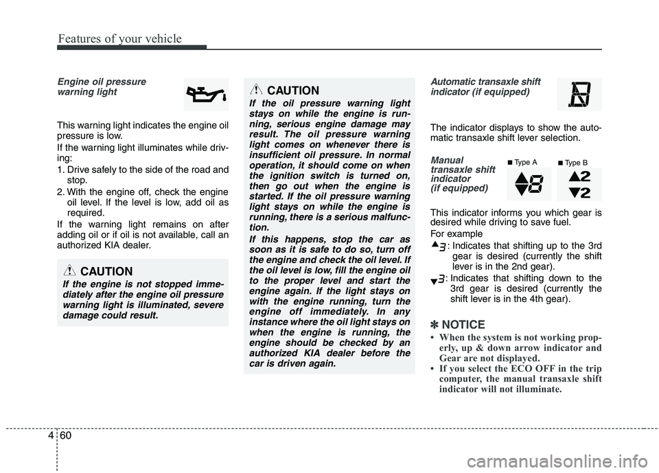 KIA PICANTO 2012 Owners Manual Features of your vehicle
60
4
Engine oil pressure
warning light
This warning light indicates the engine oil
pressure is low.
If the warning light illuminates while driv- ing:
1. Drive safely to th KIA PICANTO 2012 Owners Manual Features of your vehicle
60
4
Engine oil pressure
warning light
This warning light indicates the engine oil
pressure is low.
If the warning light illuminates while driv- ing:
1. Drive safely to th