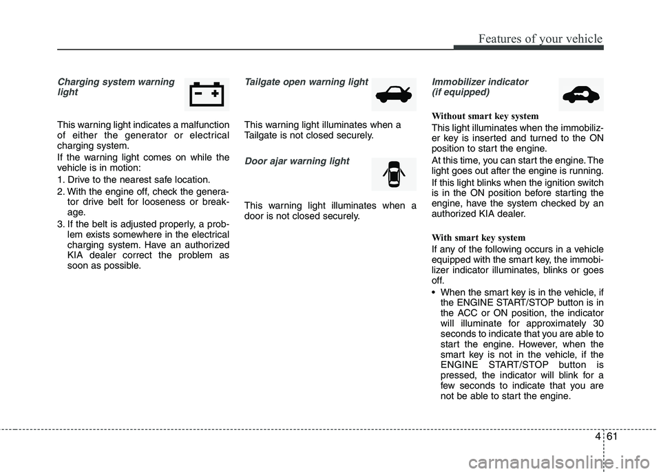KIA PICANTO 2012 Owners Manual 461
Features of your vehicle
Charging system warninglight
This warning light indicates a malfunction
of either the generator or electricalcharging system.
If the warning light comes on while the
ve KIA PICANTO 2012 Owners Manual 461
Features of your vehicle
Charging system warninglight
This warning light indicates a malfunction
of either the generator or electricalcharging system.
If the warning light comes on while the
ve