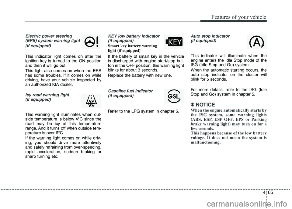 KIA PICANTO 2012  Owners Manual 465
Features of your vehicle
Electric power steering(EPS) system warning light 
(if equipped)
This indicator light comes on after the 
ignition key is turned to the ON positionand then it will go out.