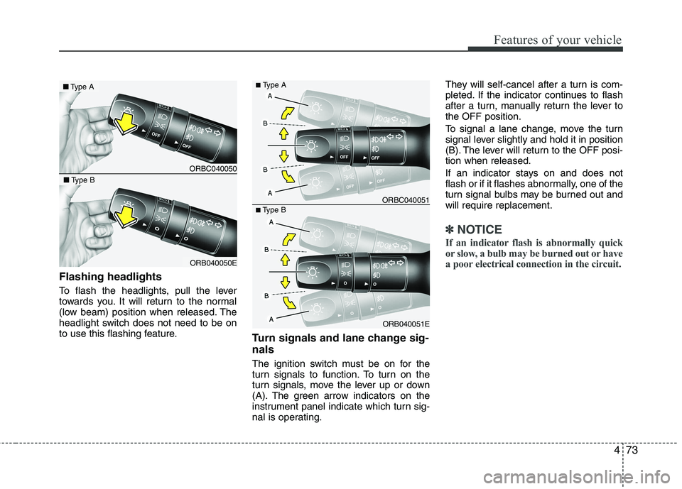 KIA PICANTO 2012  Owners Manual 473
Features of your vehicle
Flashing headlights 
To flash the headlights, pull the lever 
towards you. It will return to the normal
(low beam) position when released. The
headlight switch does not ne