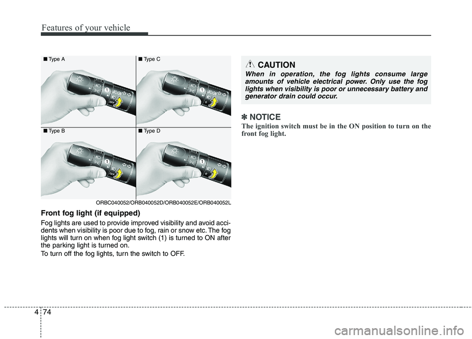 KIA PICANTO 2012  Owners Manual Features of your vehicle
74
4
Front fog light (if equipped)   
Fog lights are used to provide improved visibility and avoid acci- 
dents when visibility is poor due to fog, rain or snow etc. The fog
l