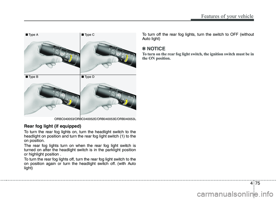 KIA PICANTO 2012  Owners Manual 475
Features of your vehicle
Rear fog light (if equipped)  
To turn the rear fog lights on, turn the headlight switch to the 
headlight on position and turn the rear fog light switch (1) to theon posi