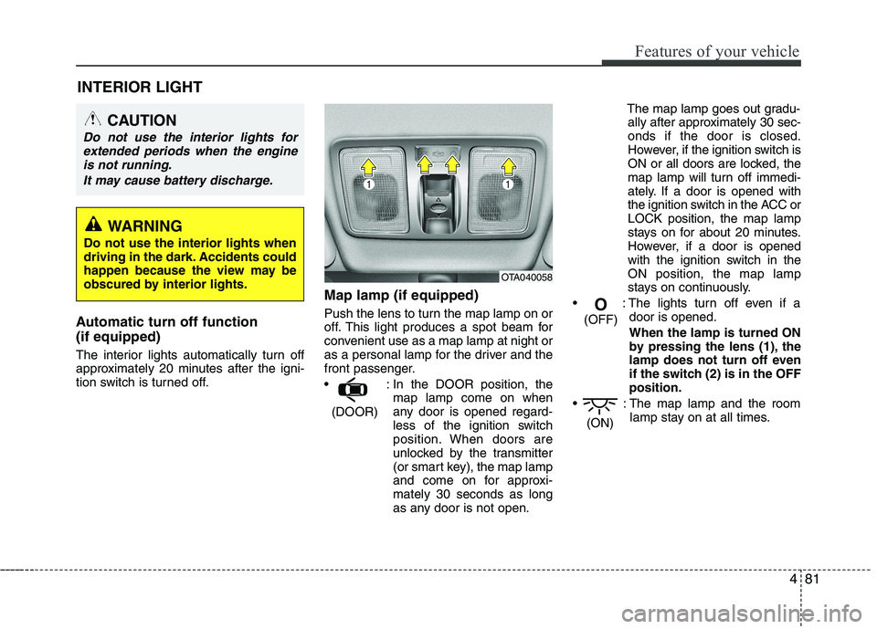 KIA PICANTO 2012 Owners Manual 481
Features of your vehicle
INTERIOR LIGHT
Automatic turn off function (if equipped)
The interior lights automatically turn off
approximately 20 minutes after the igni-
tion switch is turned off. KIA PICANTO 2012 Owners Manual 481
Features of your vehicle
INTERIOR LIGHT
Automatic turn off function (if equipped)
The interior lights automatically turn off
approximately 20 minutes after the igni-
tion switch is turned off.