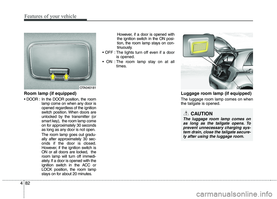 KIA PICANTO 2012 Owners Manual Features of your vehicle
82
4
Room lamp (if equipped)
In the DOOR position, the room
lamp come on when any door is opened regardless of the ignition
switch position. When doors are
unlocked by the t KIA PICANTO 2012 Owners Manual Features of your vehicle
82
4
Room lamp (if equipped)
In the DOOR position, the room
lamp come on when any door is opened regardless of the ignition
switch position. When doors are
unlocked by the t