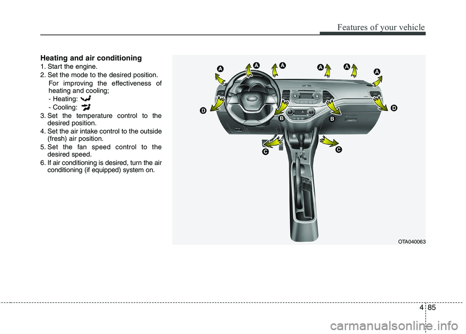 KIA PICANTO 2012 Owners Manual 485
Features of your vehicle
Heating and air conditioning
1. Start the engine.
2. Set the mode to the desired position.For improving the effectiveness of heating and cooling;- Heating: - Cooling:
3. KIA PICANTO 2012 Owners Manual 485
Features of your vehicle
Heating and air conditioning
1. Start the engine.
2. Set the mode to the desired position.For improving the effectiveness of heating and cooling;- Heating: - Cooling:
3.