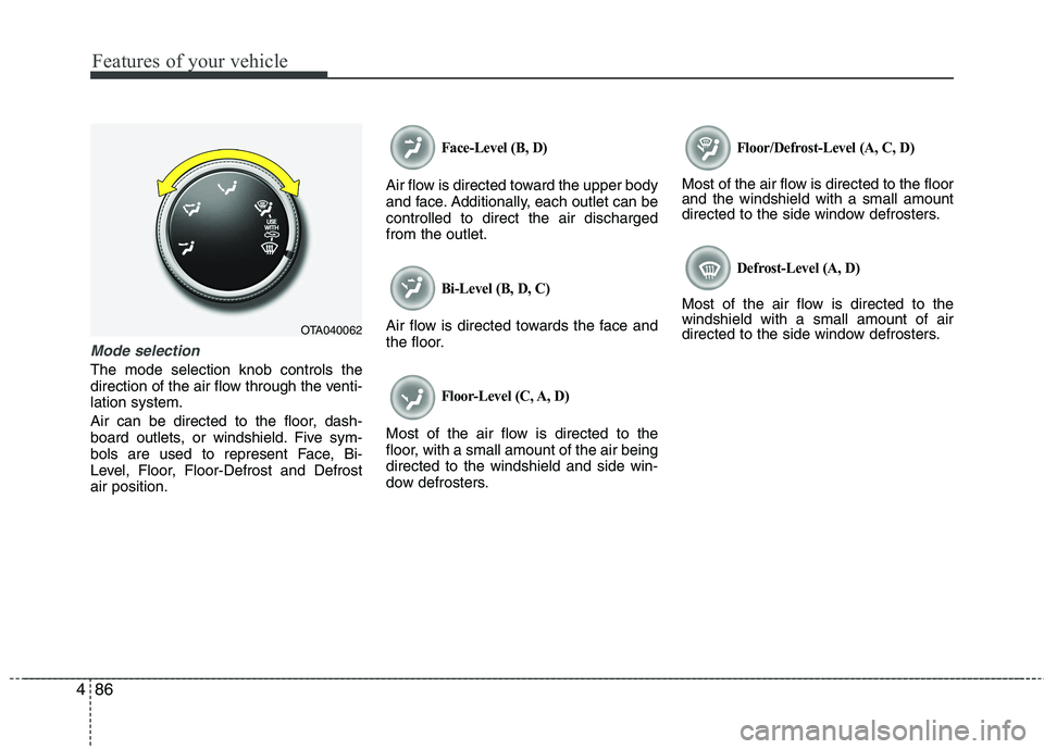 KIA PICANTO 2012 Owners Manual Features of your vehicle
86
4
Mode selection
The mode selection knob controls the
direction of the air flow through the venti-lation system.
Air can be directed to the floor, dash-
board outlets, o KIA PICANTO 2012 Owners Manual Features of your vehicle
86
4
Mode selection
The mode selection knob controls the
direction of the air flow through the venti-lation system.
Air can be directed to the floor, dash-
board outlets, o