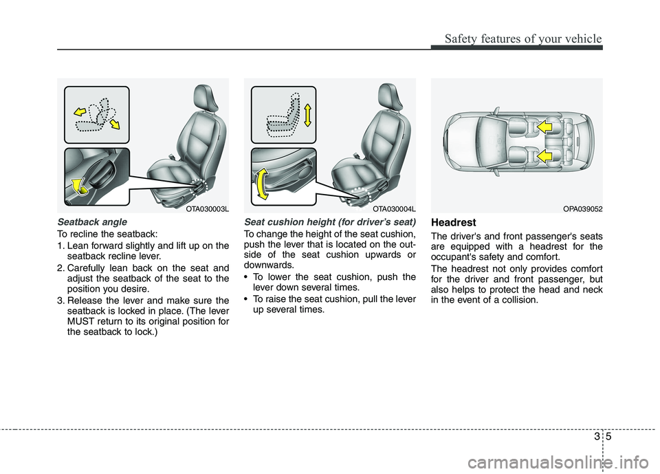 KIA PICANTO 2012 User Guide 35
Safety features of your vehicle
Seatback angle
To recline the seatback: 
1. Lean forward slightly and lift up on theseatback recline lever.
2. Carefully lean back on the seat and adjust the seatbac