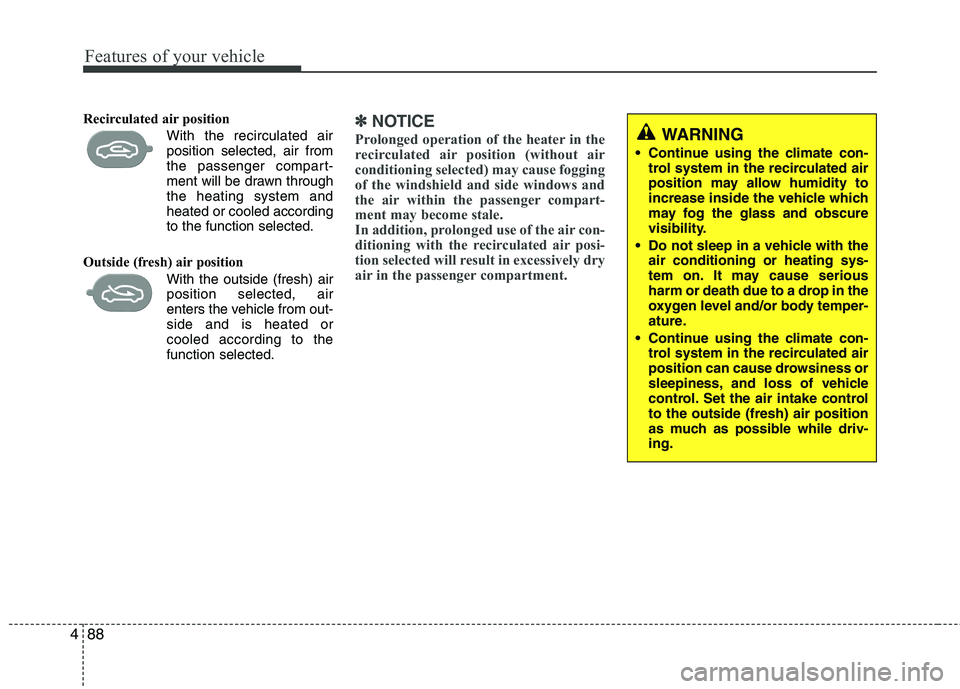 KIA PICANTO 2012  Owners Manual Features of your vehicle
88
4
Recirculated air position      
With the recirculated airposition selected, air from 
the passenger compart-
ment will be drawn throughthe heating system andheated or coo