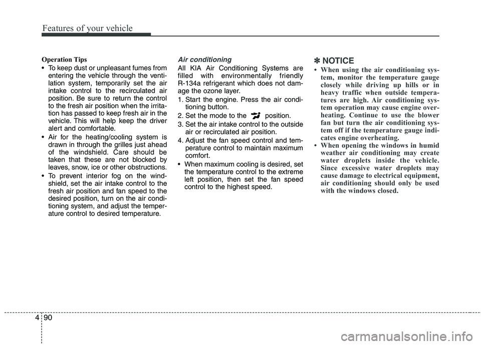 KIA PICANTO 2012  Owners Manual Features of your vehicle
90
4
Operation Tips 
 To keep dust or unpleasant fumes from
entering the vehicle through the venti- 
lation system, temporarily set the air
intake control to the recirculated 