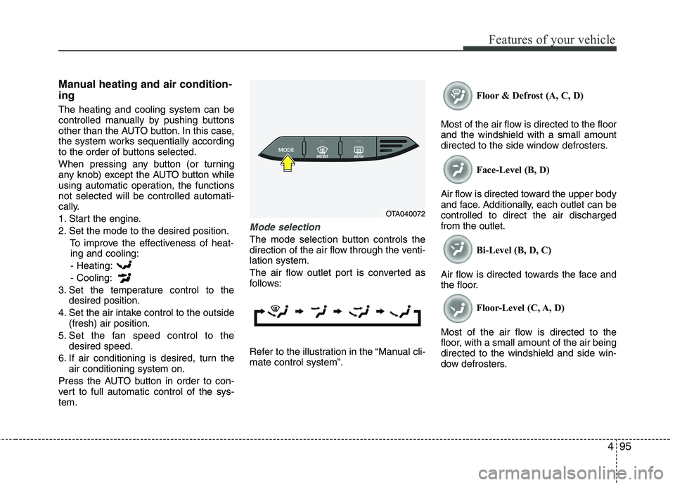 KIA PICANTO 2012  Owners Manual 495
Features of your vehicle
Manual heating and air condition- ing The heating and cooling system can be 
controlled manually by pushing buttons
other than the AUTO button. In this case,
the system wo