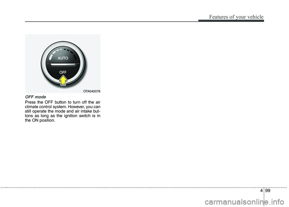 KIA PICANTO 2012  Owners Manual 499
Features of your vehicle
OFF mode
Press the OFF button to turn off the air 
climate control system. However, you can
still operate the mode and air intake but-
tons as long as the ignition switch 