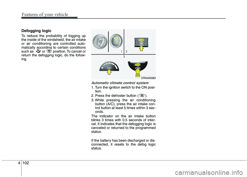 KIA PICANTO 2012  Owners Manual Features of your vehicle
102
4
Defogging logic 
To reduce the probability of fogging up 
the inside of the windshield, the air intakeor air conditioning are controlled auto-
matically according to cer