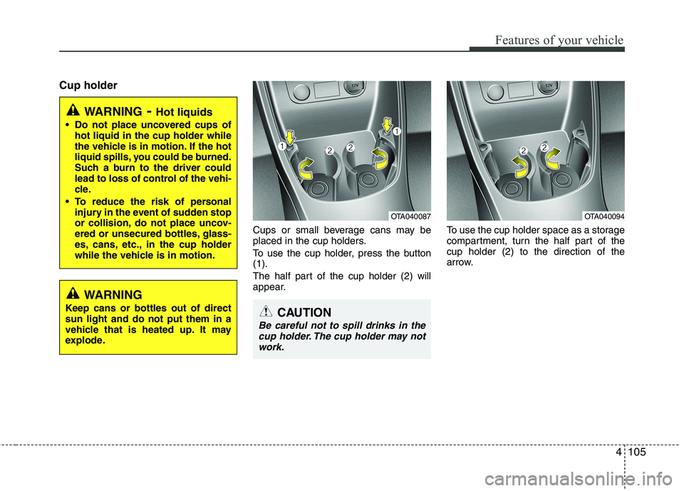 KIA PICANTO 2012  Owners Manual 4105
Features of your vehicle
Cup holderCups or small beverage cans may be 
placed in the cup holders. 
To use the cup holder, press the button (1). 
The half part of the cup holder (2) will 
appear.T