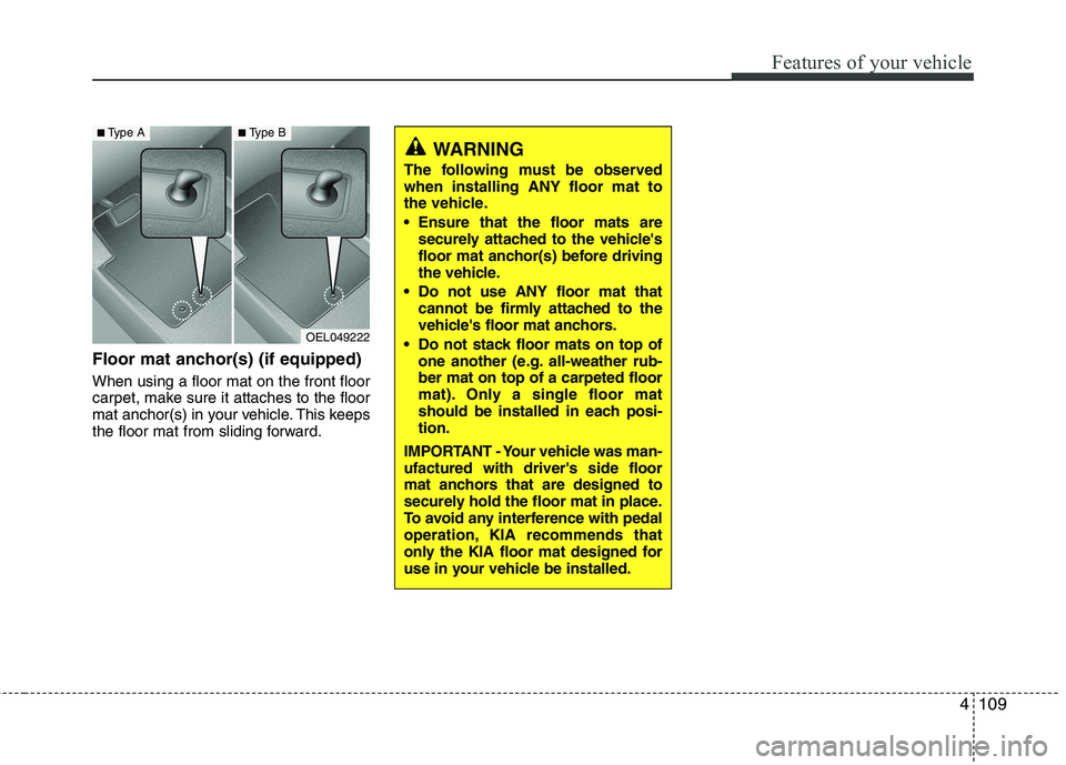 KIA PICANTO 2012  Owners Manual 4109
Features of your vehicle
Floor mat anchor(s) (if equipped) When using a floor mat on the front floor 
carpet, make sure it attaches to the floor
mat anchor(s) in your vehicle. This keeps
the floo