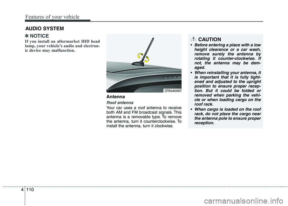 KIA PICANTO 2012  Owners Manual Features of your vehicle
110
4
✽✽
NOTICE
If you install an aftermarket HID head 
lamp, your vehicle’s audio and electron-
ic device may malfunction.
Antenna
Roof antenna 
Your car uses a roof an