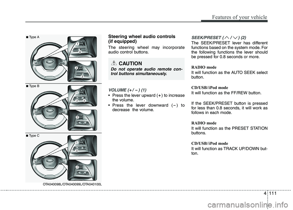KIA PICANTO 2012  Owners Manual 4111
Features of your vehicle
Steering wheel audio controls  (if equipped)  
The steering wheel may incorporate 
audio control buttons.
VOLUME ( /  ) (1)
• Press the lever upward ( ) to increasethe 