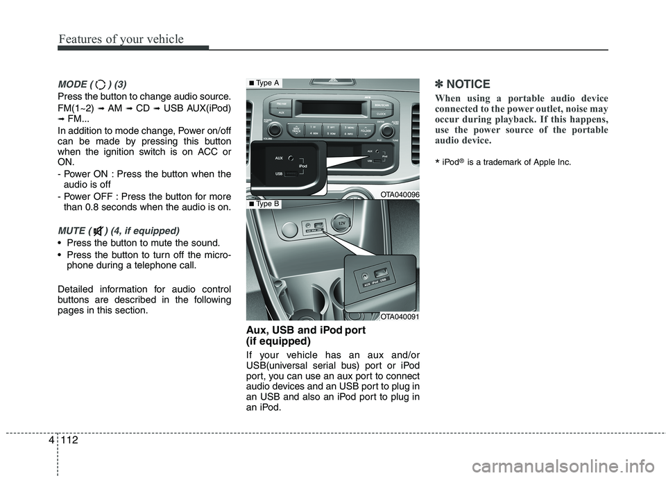 KIA PICANTO 2012  Owners Manual Features of your vehicle
112
4
MODE ( ) (3)
Press the button to change audio source. FM(1~2)  ➟ AM  ➟ CD  ➟ USB AUX(iPod)
➟  FM...
In addition to mode change, Power on/off 
can be made by pres