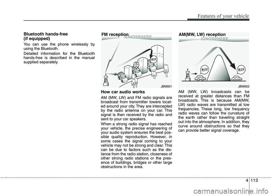 KIA PICANTO 2012  Owners Manual 4113
Features of your vehicle
Bluetooth hands-free  (if equipped) 
You can use the phone wirelessly by using the Bluetooth. 
Detailed information for the Bluetooth 
hands-free is described in the manu